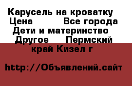 Карусель на кроватку › Цена ­ 700 - Все города Дети и материнство » Другое   . Пермский край,Кизел г.
